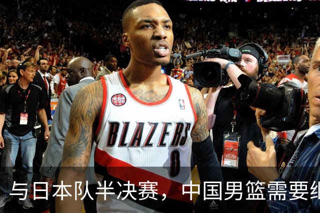 与日本队半决赛，中国男篮需要继续发挥内线优势+后场保持攻击力